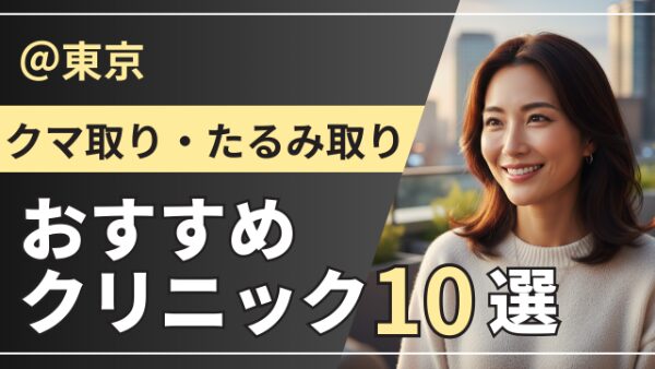 【2026最新版】東京のクマ取りが上手いおすすめクリニック10選｜口コミ・症例・料金を徹底比較