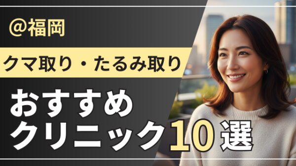 【2026最新版】福岡のクマ取りが上手いおすすめクリニック10選｜口コミ・症例・料金を徹底比較